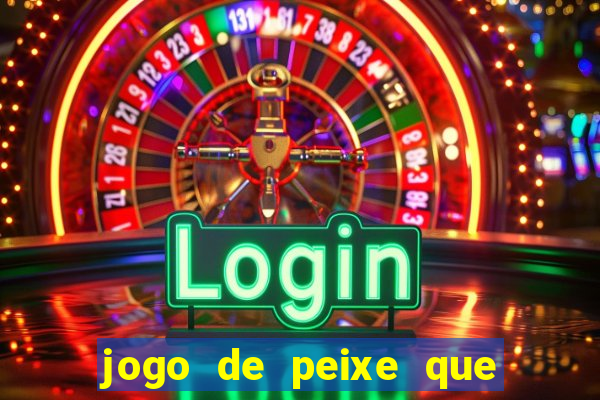 jogo de peixe que ganha dinheiro